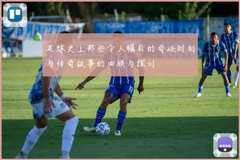 足球史上那些令人瞩目的奇迹时刻与传奇故事的回顾与探讨