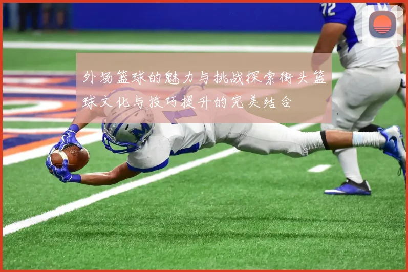 外场篮球的魅力与挑战探索街头篮球文化与技巧提升的完美结合