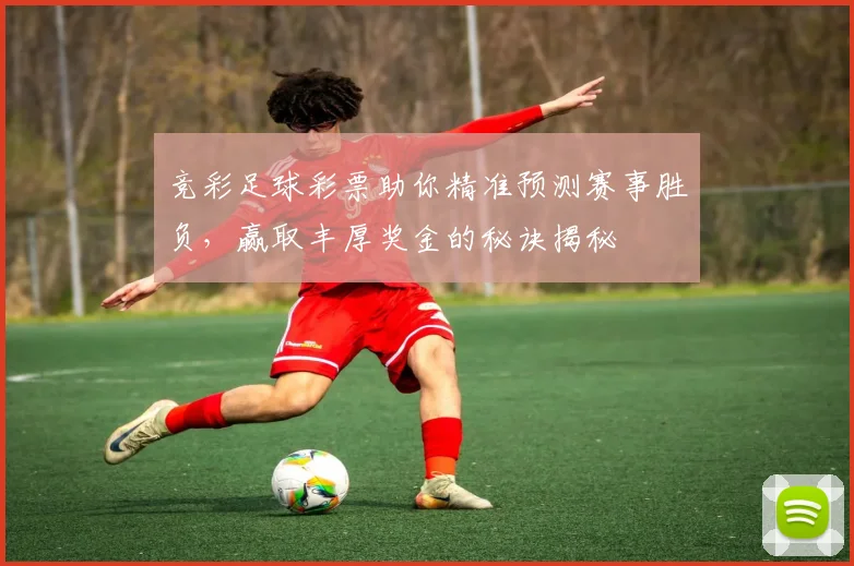 竞彩足球彩票助你精准预测赛事胜负，赢取丰厚奖金的秘诀揭秘